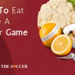 What To Eat Before A Soccer Game (A Detailed Soccer Guide)