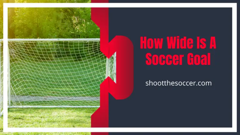 How Wide Is A Soccer Goal – Sizes Explained
