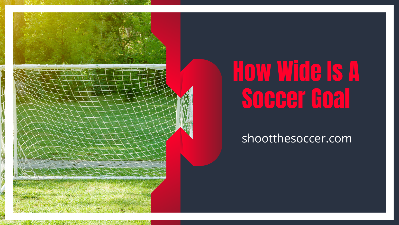 How Wide Is A Soccer Goal - Different Types of Goal Sizes Explained