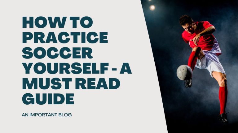 How to Practice Soccer Yourself – A Must Read Guide