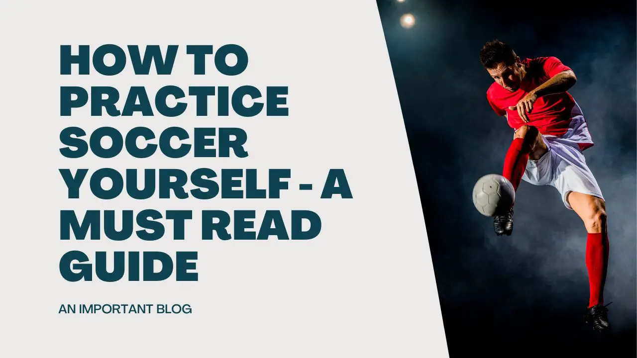 How to Practice Soccer Yourself - A Must Read Guide