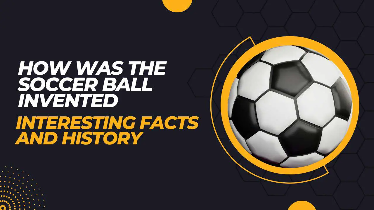 How Was The Soccer Ball Invented? Interesting Facts And History